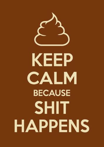 Keep Calm because shit happens